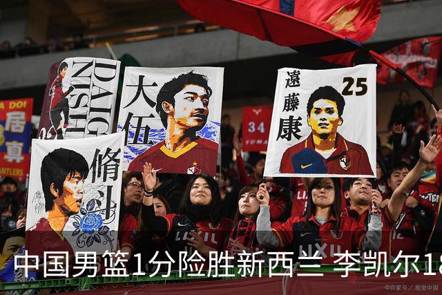 中国男篮1分险胜新西兰 李凯尔18分+致胜抢断