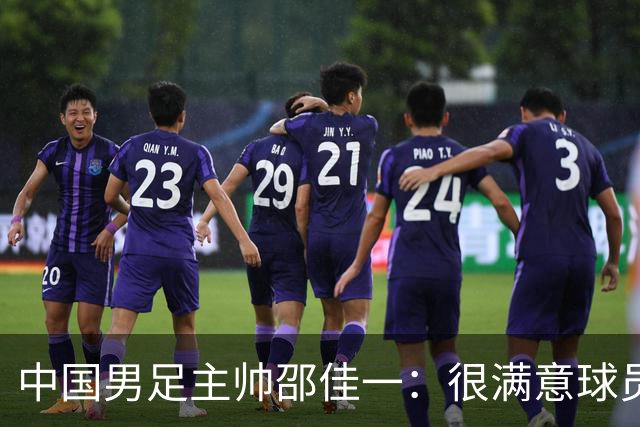 中国男足主帅邵佳一：很满意球员们的表现