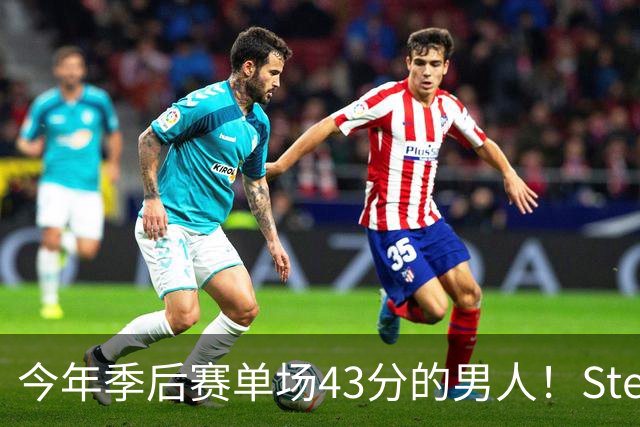 今年季后赛单场43分的男人！Stein：森林狼非常渴望续约道苏姆