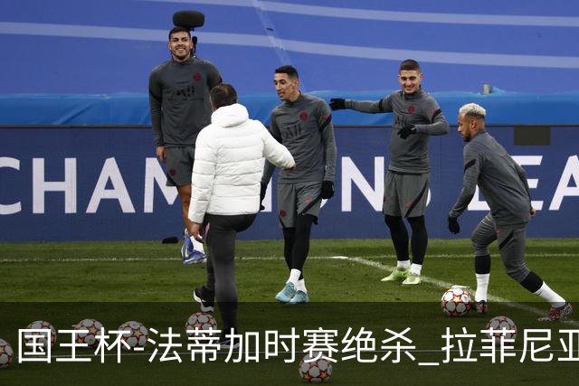 国王杯-法蒂加时赛绝杀 拉菲尼亚传射 巴萨4-3胜