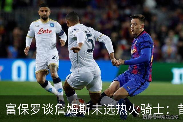 富保罗谈詹姆斯未选热火骑士：昔日夺冠之地再回首未必是旧时心境