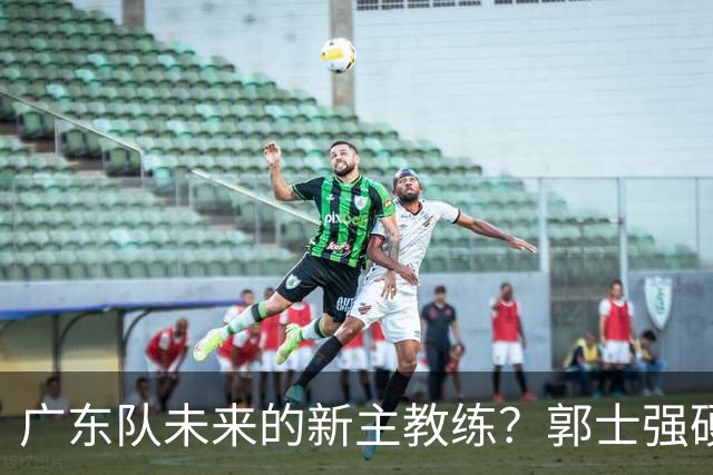 广东队未来的新主教练？郭士强硬刚杜锋，宏远三核全部入选国家队