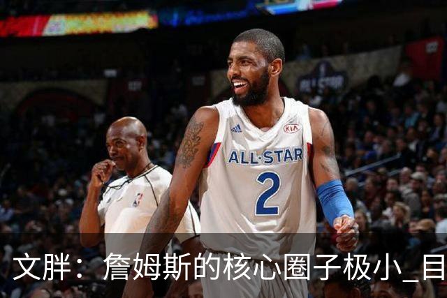 文胖：詹姆斯的核心圈子极小 目前没人能确定他加盟哪支球队