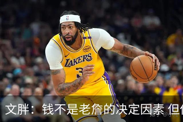 文胖：钱不是老詹的决定因素 但他肯定会拿你能给的所有钱