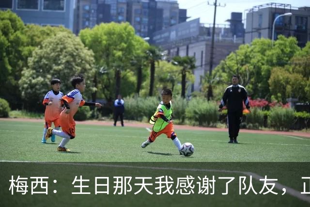 梅西：生日那天我感谢了队友，正是因为他们我才能再次征战世界杯