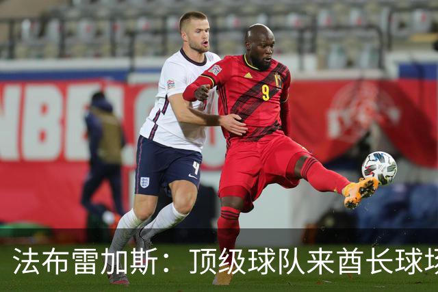 法布雷加斯：顶级球队来酋长球场也会吃力，皇马曾在这里0-3输球