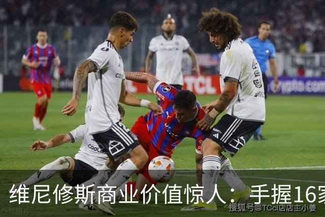 维尼修斯商业价值惊人：手握16家赞助商，变相给自己发工资