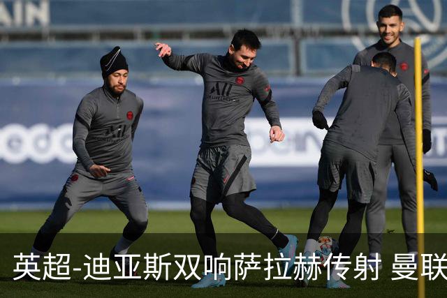 英超-迪亚斯双响萨拉赫传射 曼联0-3利物浦