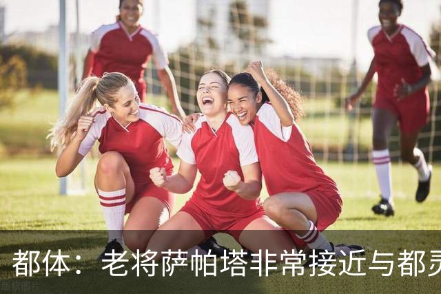 都体：老将萨帕塔非常接近与都灵续约至2028年，基本达成协议