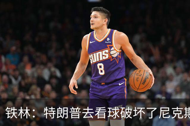 铁林：特朗普去看球破坏了尼克斯主场的氛围 场边还有人在睡觉