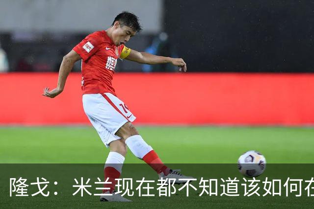 隆戈：米兰现在都不知道该如何在转会市场上最大化莱奥的价值