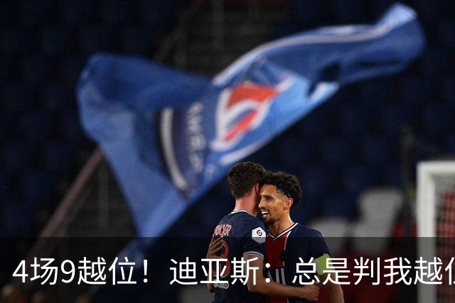 4场9越位！迪亚斯：总是判我越位以前还挺少见，我会反思提升自己