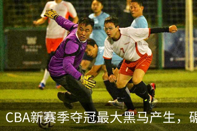 CBA新赛季夺冠最大黑马产生，碾压上海北京，脚踩广东辽宁