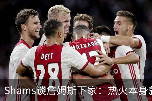 Shams谈詹姆斯下家：热火本身就充满吸引力 字母哥也希望其加盟